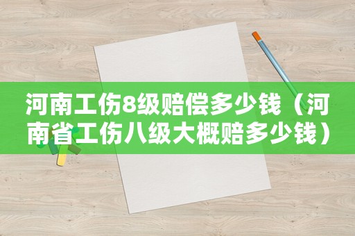 河南工傷8級賠償多少錢（河南省工傷八級大概賠多少錢）