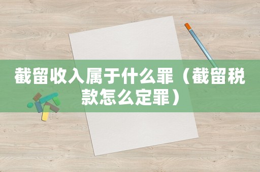 截留收入屬于什么罪（截留稅款怎么定罪）