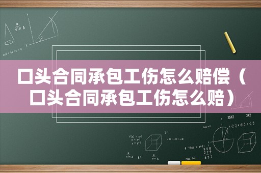 口頭合同承包工傷怎么賠償（口頭合同承包工傷怎么賠）