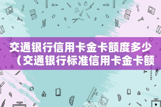 交通銀行信用卡金卡額度多少（交通銀行標準信用卡金卡額度）