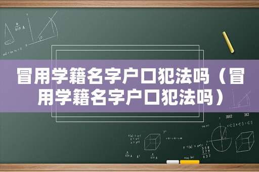 冒用學籍名字戶口犯法嗎（冒用學籍名字戶口犯法嗎）