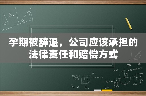 孕期被辭退，公司應該承擔的法律責任和賠償方式