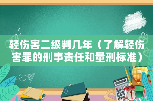 輕傷害二級判幾年（了解輕傷害罪的刑事責任和量刑標準）