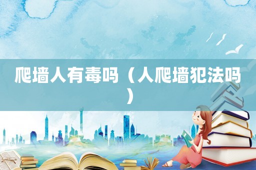 爬墻人有毒嗎（人爬墻犯法嗎）
