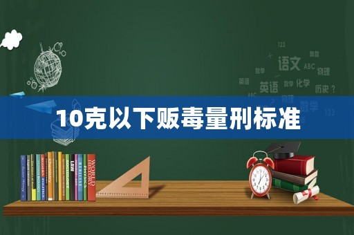 10克以下販毒量刑標準