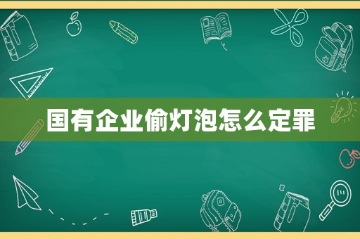 國有企業偷燈泡怎么定罪