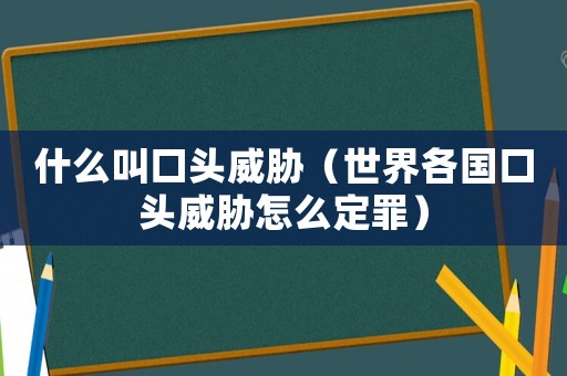 什么叫口頭威脅（世界各國口頭威脅怎么定罪）
