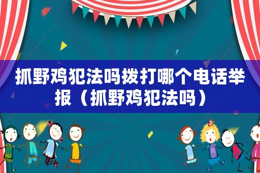抓野雞犯法嗎撥打哪個電話舉報（抓野雞犯法嗎）