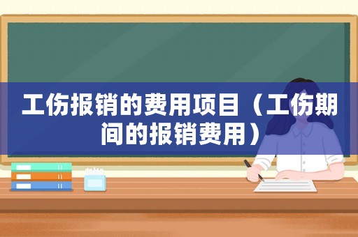 工傷報(bào)銷的費(fèi)用項(xiàng)目（工傷期間的報(bào)銷費(fèi)用）