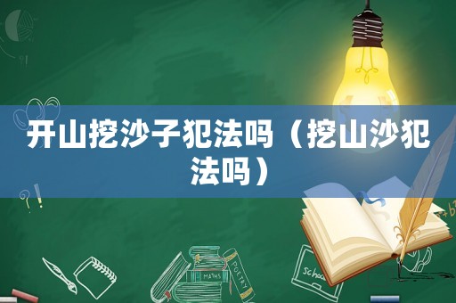 開山挖沙子犯法嗎（挖山沙犯法嗎）