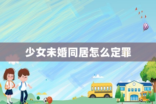 少女未婚同居怎么定罪
