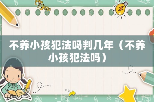 不養小孩犯法嗎判幾年（不養小孩犯法嗎）