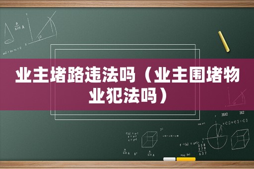 業主堵路違法嗎（業主圍堵物業犯法嗎）