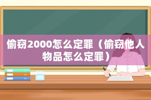 偷竊2000怎么定罪（偷竊他人物品怎么定罪）