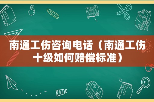 南通工傷咨詢(xún)電話(huà)（南通工傷十級(jí)如何賠償標(biāo)準(zhǔn)）
