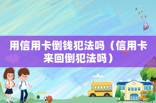 用信用卡倒錢犯法嗎（信用卡來回倒犯法嗎）