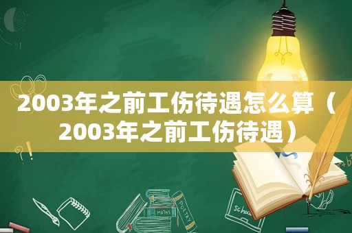 2003年之前工傷待遇怎么算（2003年之前工傷待遇）