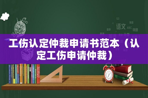 工傷認定仲裁申請書范本（認定工傷申請仲裁）