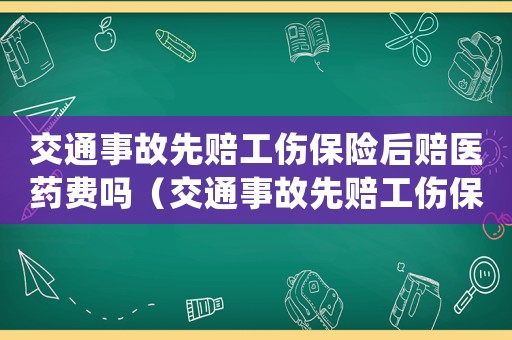 交通事故先賠工傷保險后賠醫藥費嗎（交通事故先賠工傷保險后賠）