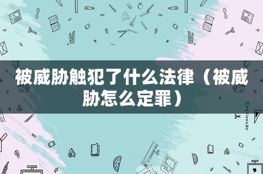 被威脅觸犯了什么法律（被威脅怎么定罪）