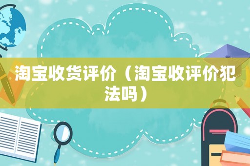 淘寶收貨評價（淘寶收評價犯法嗎）