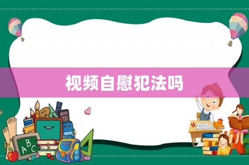 視頻自慰犯法嗎