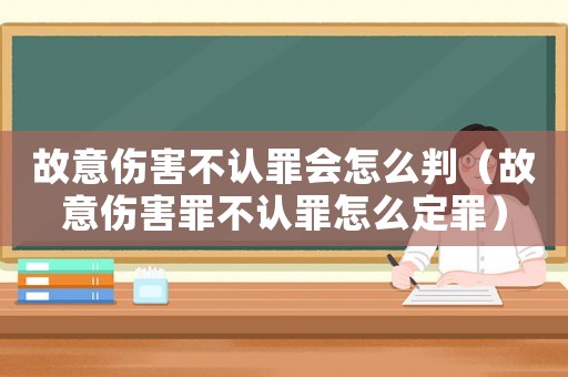 故意傷害不認(rèn)罪會(huì)怎么判（故意傷害罪不認(rèn)罪怎么定罪）