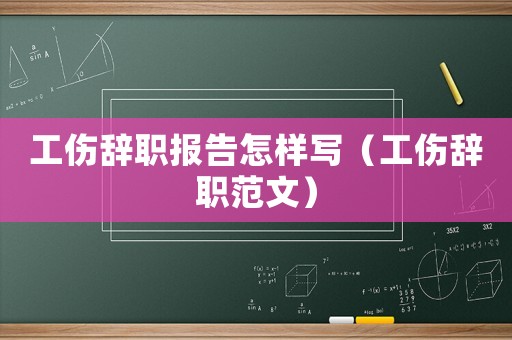 工傷辭職報告怎樣寫（工傷辭職范文）