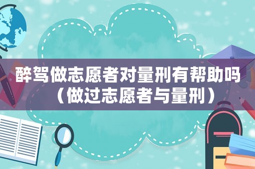 醉駕做志愿者對量刑有幫助嗎（做過志愿者與量刑）