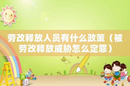 勞改釋放人員有什么政策（被勞改釋放威脅怎么定罪）