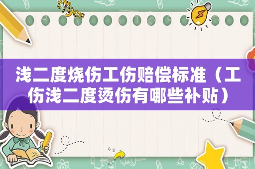 淺二度燒傷工傷賠償標準（工傷淺二度燙傷有哪些補貼）