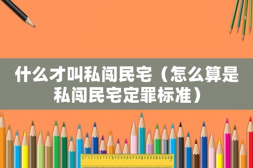 什么才叫私闖民宅（怎么算是私闖民宅定罪標準）