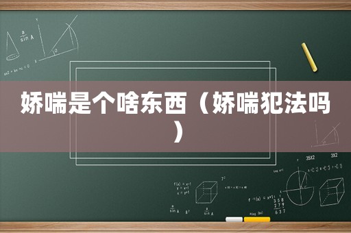 嬌喘是個啥東西（嬌喘犯法嗎）