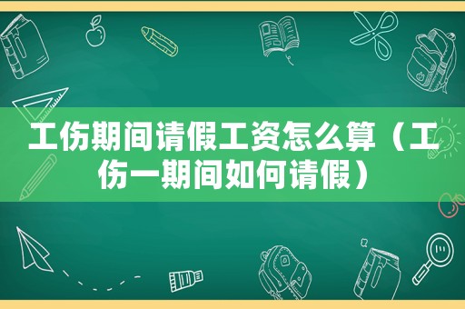 工傷期間請假工資怎么算（工傷一期間如何請假）