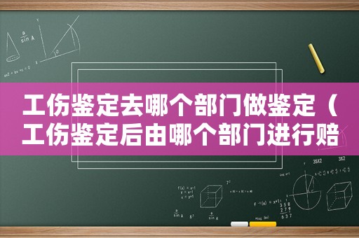 工傷鑒定去哪個部門做鑒定（工傷鑒定后由哪個部門進行賠償）