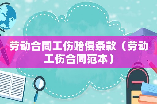 勞動合同工傷賠償條款（勞動工傷合同范本）