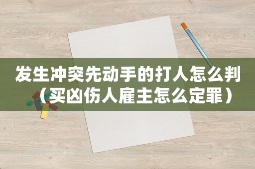 發(fā)生沖突先動手的打人怎么判（買兇傷人雇主怎么定罪）