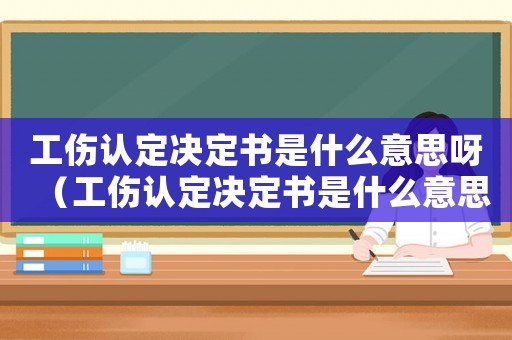 工傷認定決定書是什么意思呀（工傷認定決定書是什么意思）