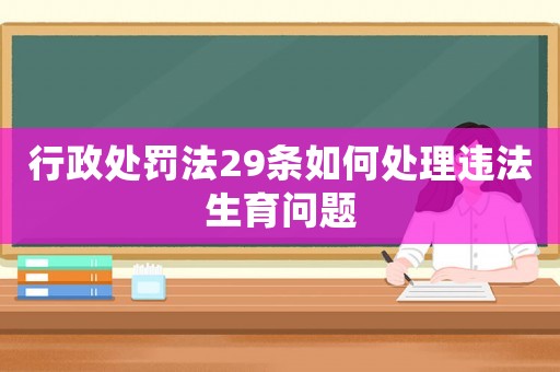 行政處罰法29條如何處理違法生育問題