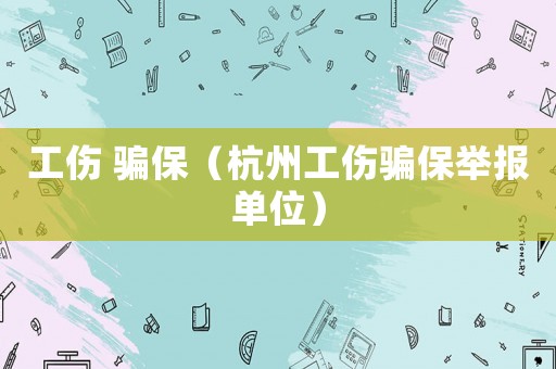 工傷 騙保（杭州工傷騙保舉報單位）