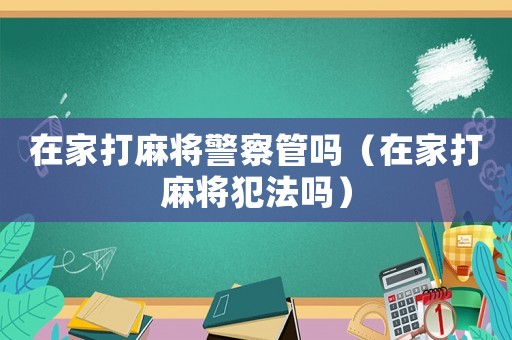 在家打麻將警察管嗎（在家打麻將犯法嗎）