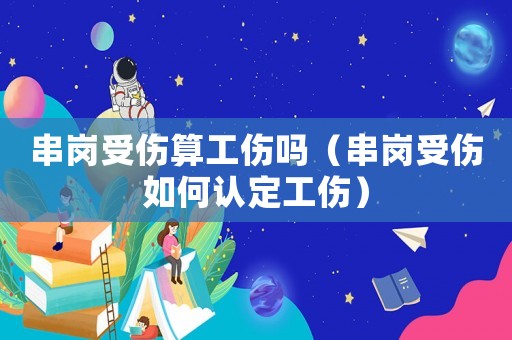 串崗受傷算工傷嗎（串崗受傷如何認定工傷）
