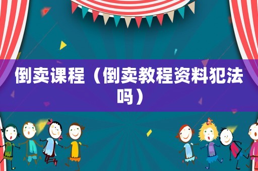 倒賣課程（倒賣教程資料犯法嗎）
