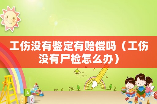 工傷沒有鑒定有賠償嗎（工傷沒有尸檢怎么辦）