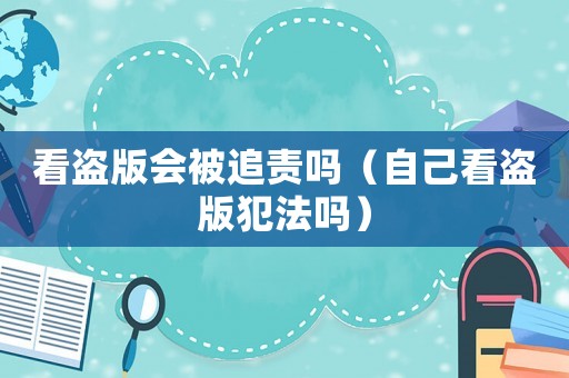 看盜版會被追責嗎（自己看盜版犯法嗎）