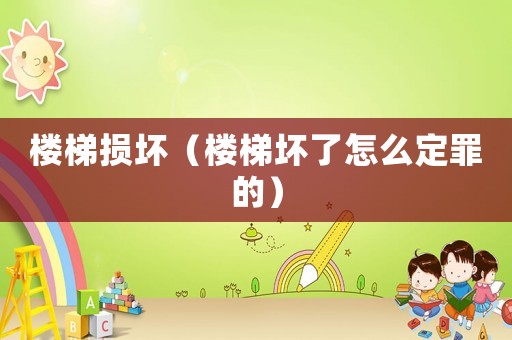 樓梯損壞（樓梯壞了怎么定罪的）