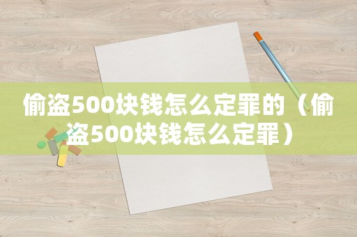 偷盜500塊錢怎么定罪的（偷盜500塊錢怎么定罪）