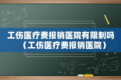 工傷醫療費報銷醫院有限制嗎（工傷醫療費報銷醫院）