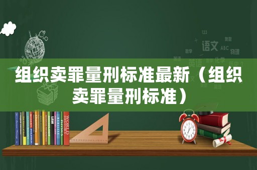 組織賣罪量刑標準最新（組織賣罪量刑標準）