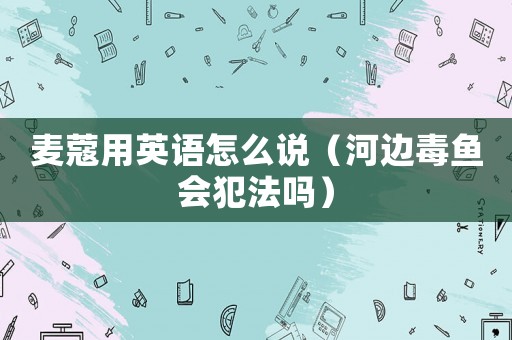 麥蔻用英語(yǔ)怎么說(shuō)（河邊毒魚(yú)會(huì)犯法嗎）